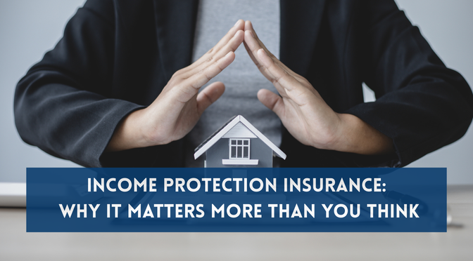 Income Protection Insurance: Why It Matters More Than You Think