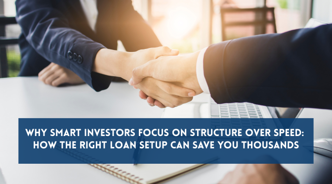 Why Smart Investors Focus on Structure Over Speed: How the Right Loan Setup Can Save You Thousands