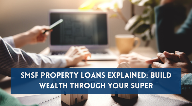 SMSF Property Loans Explained: Build Wealth Through Your Super